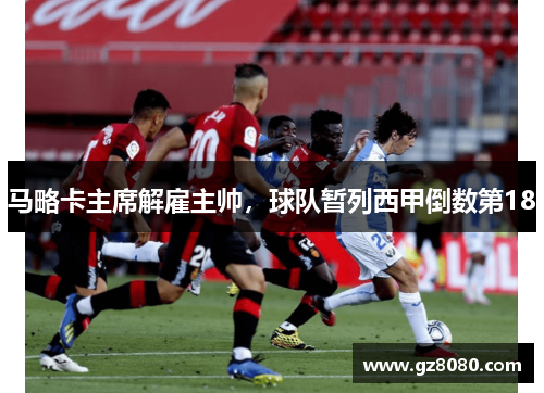 马略卡主席解雇主帅，球队暂列西甲倒数第18