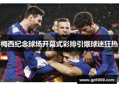 梅西纪念球场开幕式彩排引爆球迷狂热